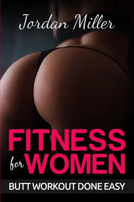 Fitness for Women: Butt Workout Done Easy: Booty in 30 Days, Powerful Booty Building Tips FREE BONUS: TOP 5 EXERCISES - Paperback