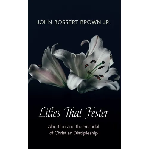 Lilies That Fester: Abortion and the Scandal of Christian Discipleship - Paperback
