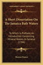 A Short Dissertation On The Jamaica Bath Waters: To Which Is Prefixed, An Introduction Concerning Mineral Waters In General (1784) - Paperback