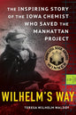 Wilhelm's Way: The Inspiring Story of the Iowa Chemist Who Saved the Manhattan Project - Paperback