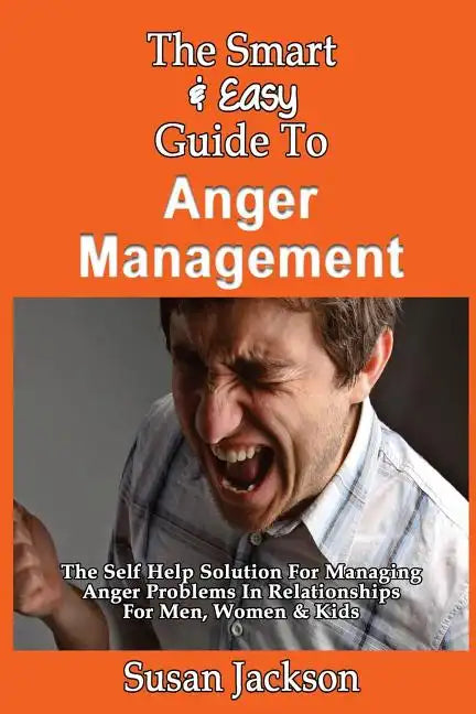 The Smart & Easy Guide To Anger Management: The Self Help Solution For Managing Anger Problems In Relationships For Men, Women & Kids - Paperback