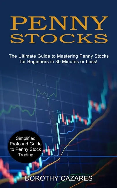 Penny Stocks: The Ultimate Guide to Mastering Penny Stocks for Beginners in 30 Minutes or Less! (Simplified Profound Guide to Penny Stock Trading) - Paperback