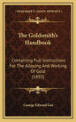 The Goldsmith's Handbook: Containing Full Instructions for the Alloying and Working of Gold (1892) - Hardcover