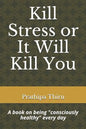 Kill Stress or It Will Kill You: A book on being consciously healthy every day - Paperback