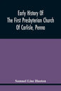 Early History Of The First Presbyterian Church Of Carlisle, Penna - Paperback