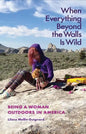 When Everything Beyond the Walls Is Wild: Being a Woman Outdoors in America - Paperback