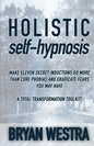 Holistic Self-Hypnosis: Make Eleven Secret Inductions Do More Than Cure Phobias And Eradicate Fears You May Have A Total Transformation Toolki - Paperback