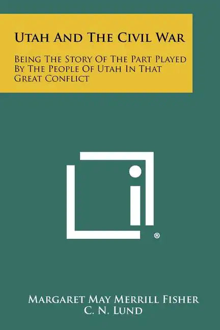 Utah And The Civil War: Being The Story Of The Part Played By The People Of Utah In That Great Conflict - Paperback