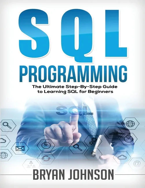 SQL Programming The Ultimate Step-By-Step Guide to Learning SQL for Beginners - Paperback