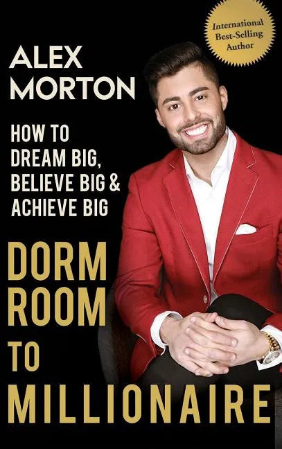 Dorm Room to Millionaire: How to Dream Big, Believe Big & Achieve Big - Hardcover