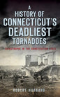A History of Connecticut's Deadliest Tornadoes: Catastrophe in the Constitution State - Hardcover