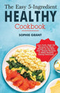 The Easy 5-Ingredient Healthy Cookbook: Low-Carb, High-Fat Recipes for Busy People on the Keto Diet, Simple Recipes to Make Healthy Eating Delicious. - Paperback