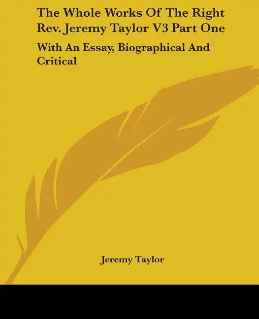 The Whole Works Of The Right Rev. Jeremy Taylor V3 Part One: With An Essay, Biographical And Critical - Paperback