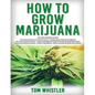 How to Grow Marijuana: 3 Books in 1 - The Complete Beginner's Guide for Growing Top-Quality Weed Indoors and Outdoors - Paperback