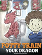 Potty Train Your Dragon: How to Potty Train Your Dragon Who Is Scared to Poop. A Cute Children Story on How to Make Potty Training Fun and Easy - Hardcover