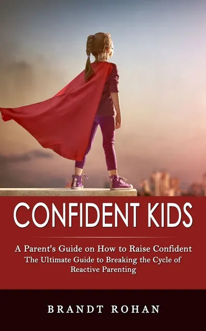 Confident Kids: A Parent's Guide on How to Raise Confident (The Ultimate Guide to Breaking the Cycle of Reactive Parenting) - Paperback