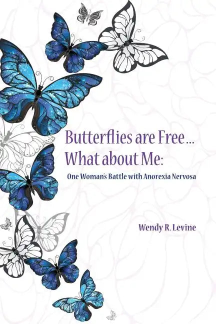 Butterflies Are Free...What About Me: One Woman's Battle With Anorexia Nervosa - Paperback