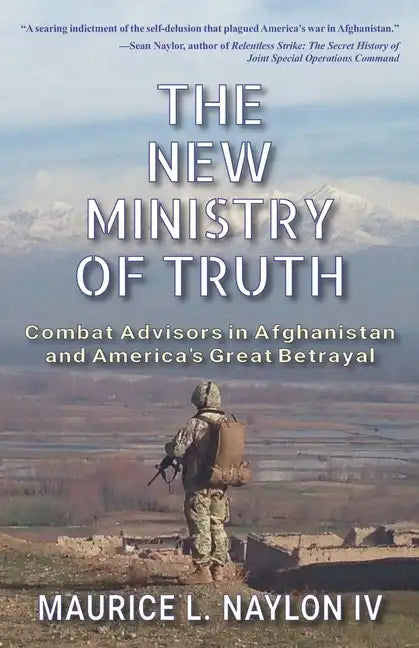 The New Ministry of Truth: Combat Advisors in Afghanistan and America's Great Betrayal - Paperback