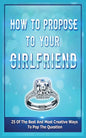 How To Propose To Your Girlfriend: 25 Of The Best And Most Creative Ways To Pop The Question - Paperback