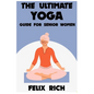 The Ultimate Yoga Guide for Senior Women: A Gentle Approach to Yoga for Senior Women: Mind, Body and Spirit - Paperback