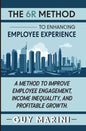 The 6R Method to Enhancing Employee Experience: A Method to Improve Employee Engagement, Income Inequality, and Profitable Growth - Hardcover