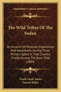 The Wild Tribes Of The Sudan: An Account Of Personal Experiences And Adventures During Three Winters Spent In That Country Chiefly Among The Base Tr - Paperback