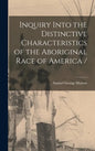 Inquiry Into the Distinctive Characteristics of the Aboriginal Race of America / - Hardcover