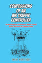 Confessions of an Air Traffic Controller: An Autobiography of Adventure, Humor, Lack of Talent, and Terror by a Unique Aviator - Paperback