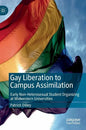 Gay Liberation to Campus Assimilation: Early Non-Heterosexual Student Organizing at Midwestern Universities - Hardcover