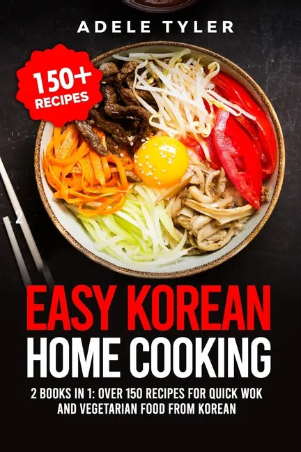 Easy Korean Home Cooking: 2 Books In 1: Over 150 Recipes For Quick Wok And Vegetarian Food From Korean - Paperback