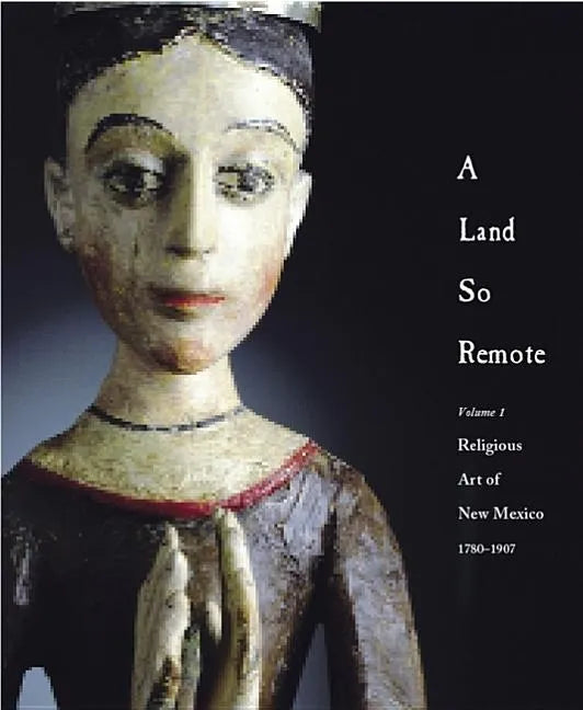 A Land So Remote: Volume 1: Religious Art of New Mexico, 1780-1907 - Hardcover