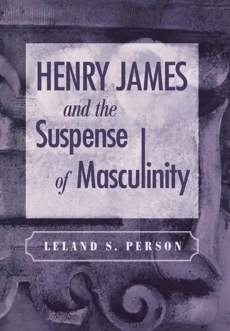 Henry James and the Suspense of Masculinity - Hardcover