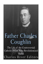 Father Charles Coughlin: The Life of the Controversial Catholic Priest Who Revolutionized Radio - Paperback