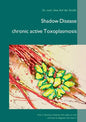 Shadow Disease chronic active Toxoplasmosis: How it deceives medicine and makes us sick - and how to diagnose and treat it - Paperback