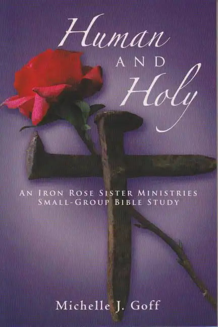 Human and Holy: An Iron Rose Sister Ministries Small-Group Bible Study - Paperback