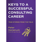 Keys to a Successful Consulting Career: True Stories from the Field - Paperback