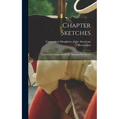 Chapter Sketches: Connecticut Daughters Of The American Revolution - Hardcover
