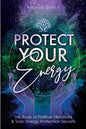 Protect Your Energy: The Book of Positive Vibrations & Toxic Energy Protection Secrets - Paperback