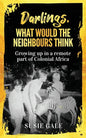 Darlings, What Would The Neighbours Think: Growing up in a remote part of Colonial Africa - Paperback