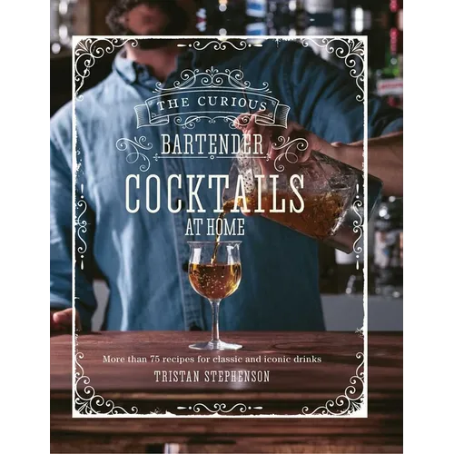 The Curious Bartender: Cocktails at Home: More Than 75 Recipes for Classic and Iconic Drinks - Hardcover