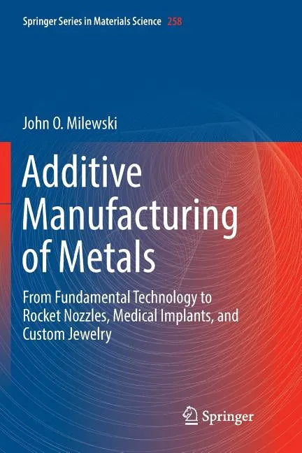 Additive Manufacturing of Metals: From Fundamental Technology to Rocket Nozzles, Medical Implants, and Custom Jewelry - Paperback
