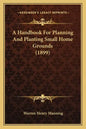 A Handbook for Planning and Planting Small Home Grounds (1899) - Paperback