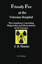 Friendly Fire at the Veterans Hospital: The Conspiracy Concealing Malpractice and Mistreatment of Us Veterans - Paperback