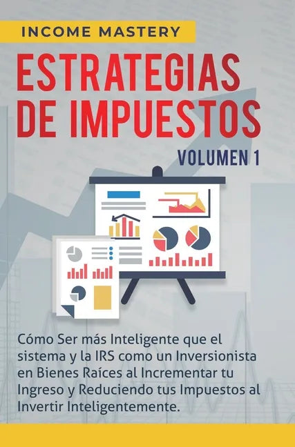 Estrategias de Impuestos: Cómo Ser Más Inteligente Que El Sistema Y La IRS Cómo Un Inversionista En Bienes Raíces Al Incrementar Tu Ingreso Y Re - Hardcover