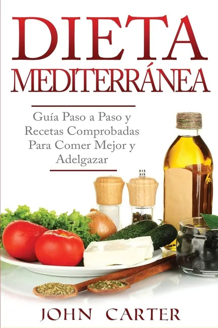 Dieta Mediterránea: Guía Paso a Paso y Recetas Comprobadas Para Comer Mejor y Adelgazar (Libro en Español/Mediterranean Diet Book Spanish Version) - Paperback