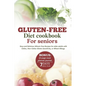 Gluten-Free Diet Cookbook for Seniors: Easy and Delicious Wheat-Free Recipes for Older Adults with Celiac, Non-Celiac Gluten Sensitivity, or Wheat All - Paperback