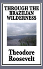 Through the Brazilian Wilderness: Or My Voyage Along the River of Doubt - Hardcover