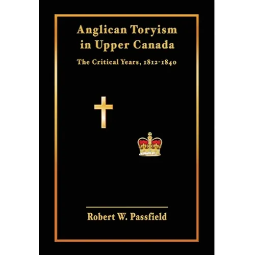 Anglican Toryism in Upper Canada: The Critical Years, 1812-1840 - Hardcover