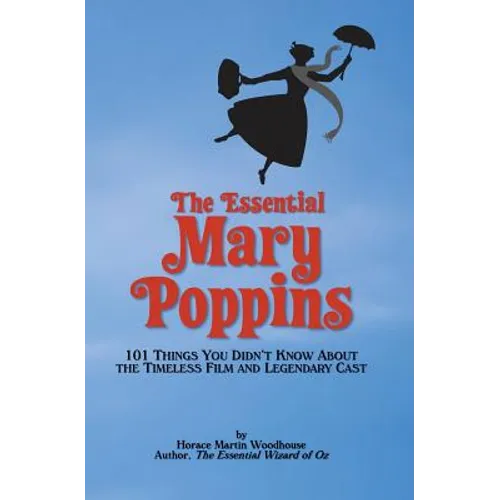 The Essential Mary Poppins: 101 Things You Didn't Know About the Timeless Film and Legendary Cast - Paperback
