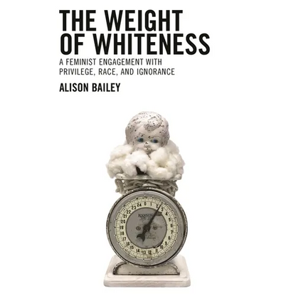 Weight of Whiteness: A Feminist Engagement with Privilege, Race, and Ignorance - Paperback